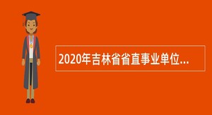 2020年吉林省省直事业单位招聘高级人才公告（17号）