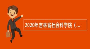 2020年吉林省社会科学院（社科联）招聘高级人才补充公告