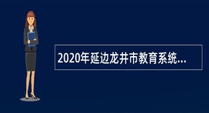 2020年延边龙井市教育系统事业单位公开招聘公告