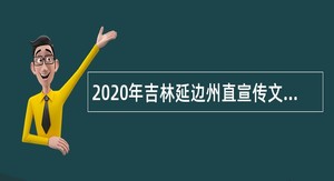 2020年吉林延边州直宣传文化等事业单位招聘急需人才公告
