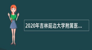 2020年吉林延边大学附属医院（延边医院）招聘公告