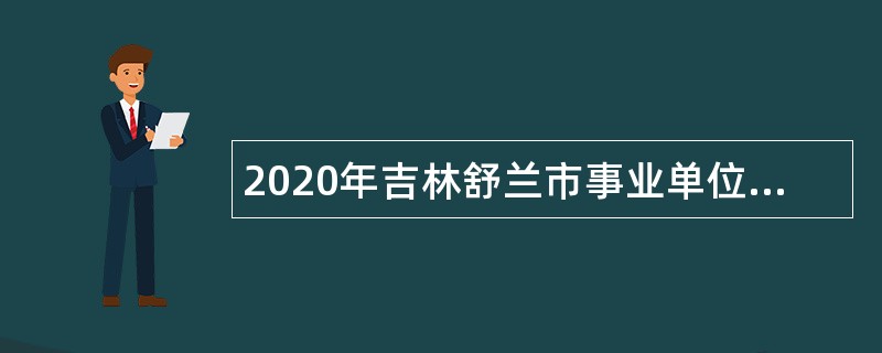 2020年吉林舒兰市事业单位自主招聘考试公告（99人）