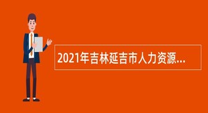 2021年吉林延吉市人力资源和社会保障局招聘劳动保障监察大队合同制工作人员公告