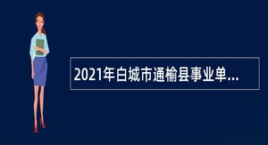 2021年白城市通榆县事业单位专项招聘高校毕业生公告