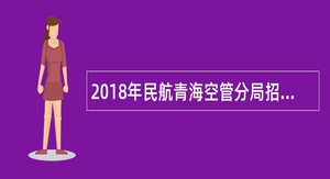 2018年民航青海空管分局招聘公告