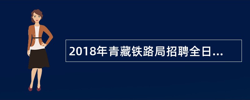 2018年青藏铁路局招聘全日制普通高校毕业生公告(一)