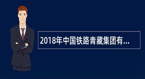 2018年中国铁路青藏集团有限公司招聘全日制大专(高职)毕业生公告(二)