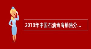 2018年中国石油青海销售分公司招聘公告