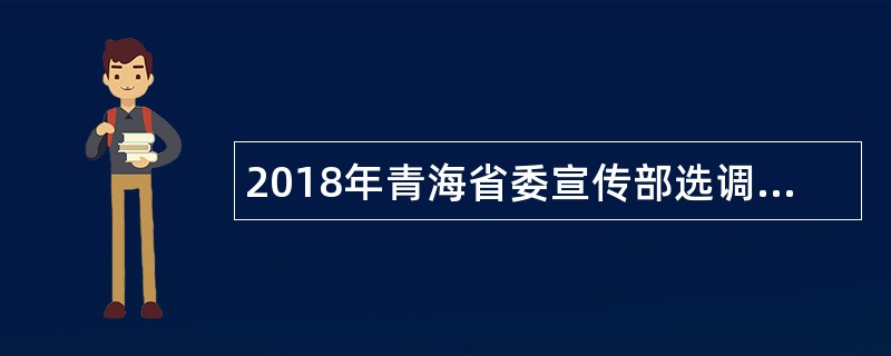 2018年青海省委宣传部选调省互联网信息办公室事业单位人员公告