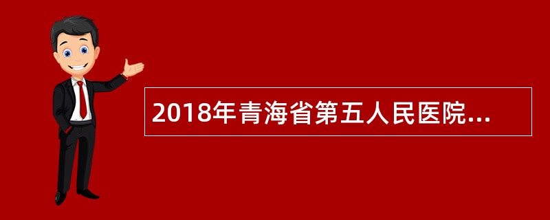 2018年青海省第五人民医院招聘公告