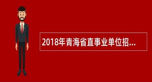 2018年青海省直事业单位招聘考试公告(910名)
