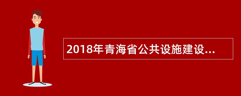 2018年青海省公共设施建设投资有限责任公司招聘公告