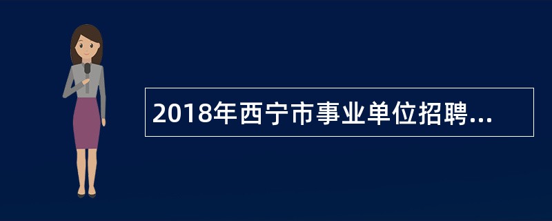 2018年西宁市事业单位招聘考试公告(159名)