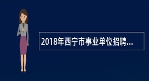 2018年西宁市事业单位招聘考试公告(159名)