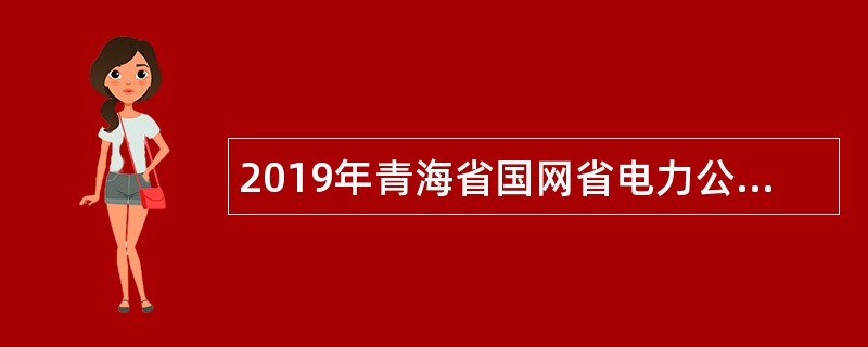 2019年青海省国网省电力公司校园招聘公告(第一批)