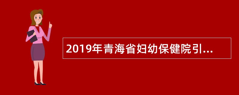 2019年青海省妇幼保健院引进急需紧缺卫生人才公告