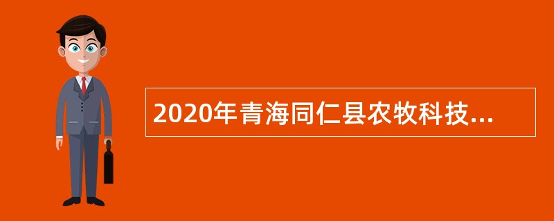 2020年青海同仁县农牧科技局招聘农技推广服务特聘人员公告