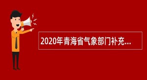 2020年青海省气象部门补充招聘全日制普通应届高校毕业生公告