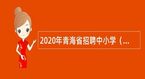 2020年青海省招聘中小学（幼儿园、特殊教育）教师公告