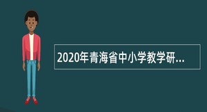 2020年青海省中小学教学研究与教师发展中心引进人才（硕士研究生）公告