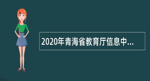 2020年青海省教育厅信息中心引进人才（硕士研究生）公告