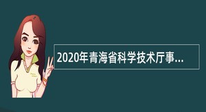 2020年青海省科学技术厅事业单位招聘公告