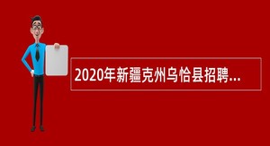 2020年新疆克州乌恰县招聘编制外媒体人员公告