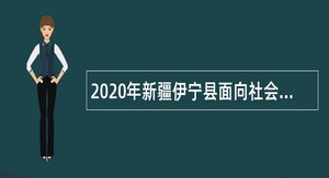 2020年新疆伊宁县面向社会招聘公告