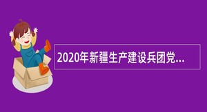 2020年新疆生产建设兵团党委党校（行政学院）第二批次招聘事业单位人员公告
