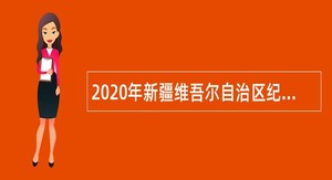 2020年新疆维吾尔自治区纪委监委所属事业单位招聘公告