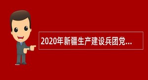 2020年新疆生产建设兵团党风廉政建设教育中心第二轮招聘公告