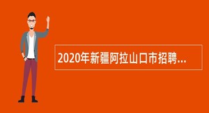 2020年新疆阿拉山口市招聘编制外工作人员公告
