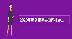 2020年新疆若羌县面向社会招聘编制外人员公告