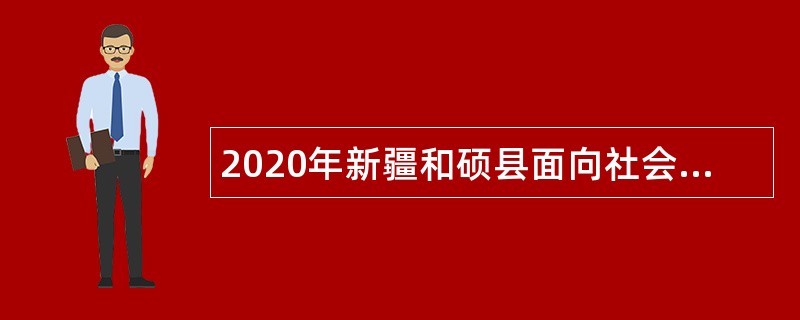 2020年新疆和硕县面向社会招聘编制外人员公告