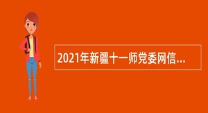 2021年新疆十一师党委网信办招聘劳务派遣人员公告