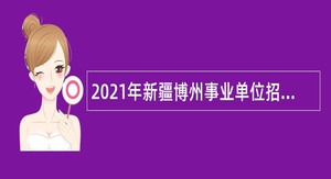 2021年新疆博州事业单位招聘考试公告（264人）