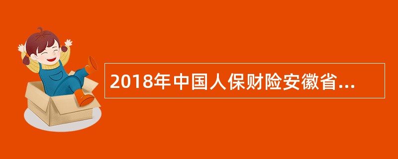 2018年中国人保财险安徽省分公司校园招聘公告