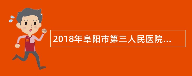 2018年阜阳市第三人民医院招聘专业技术人员公告(苏大专场)