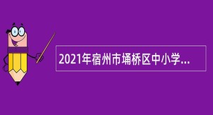 2021年宿州市埇桥区中小学新任教师招聘公告