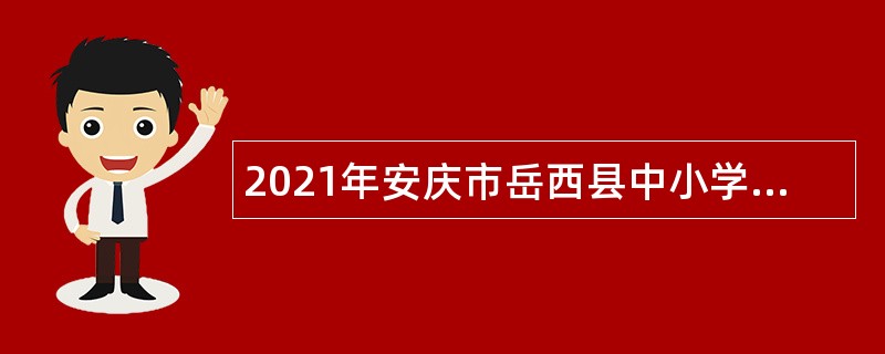 2021年安庆市岳西县中小学新任教师招聘公告
