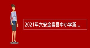 2021年六安金寨县中小学新任教师招聘公告