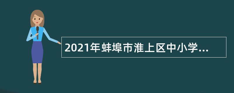 2021年蚌埠市淮上区中小学教师（事业编制）招聘公告