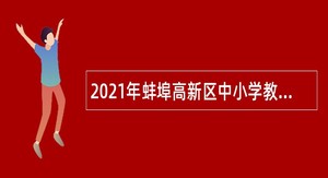 2021年蚌埠高新区中小学教师（事业编制）招聘公告