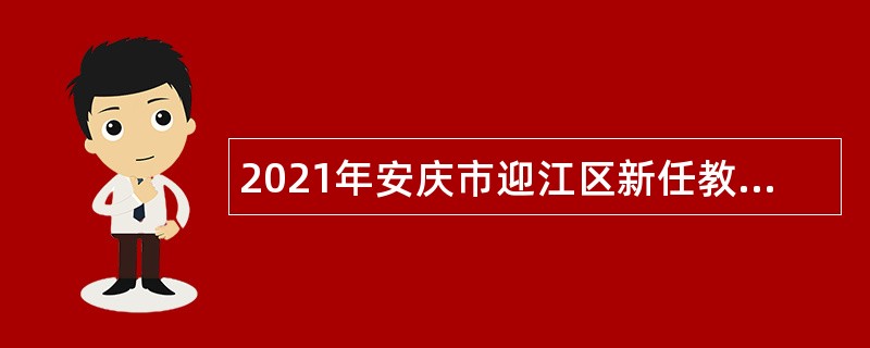 2021年安庆市迎江区新任教师招聘公告