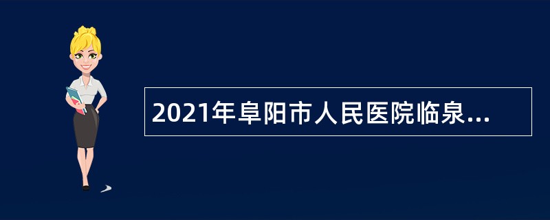 2021年阜阳市人民医院临泉分院自主招聘编外人员公告