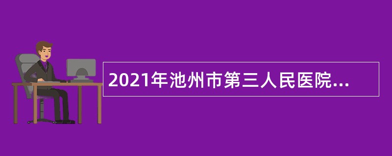 2021年池州市第三人民医院招聘专业技术人才公告