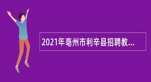 2021年亳州市利辛县招聘教师公告