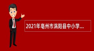 2021年亳州市涡阳县中小学新任教师招聘公告