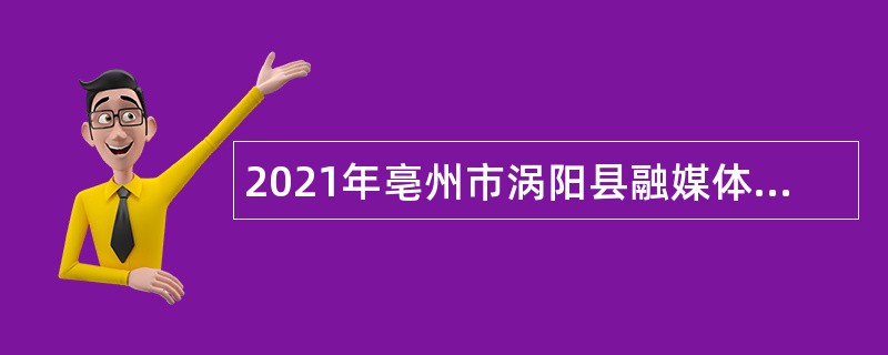 2021年亳州市涡阳县融媒体中心招聘专业技术人员公告