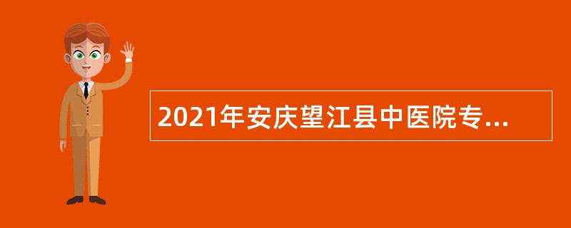 2021年安庆望江县中医院专业技术人员招聘公告